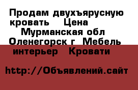 Продам двухъярусную кровать  › Цена ­ 8 000 - Мурманская обл., Оленегорск г. Мебель, интерьер » Кровати   